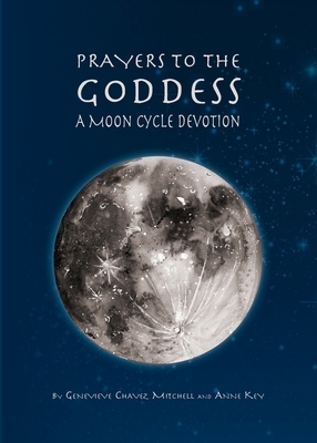 Prayers to the Goddess: A Moon Cycle Devotion by Geneveive Chavez Mitchell, Anne Key