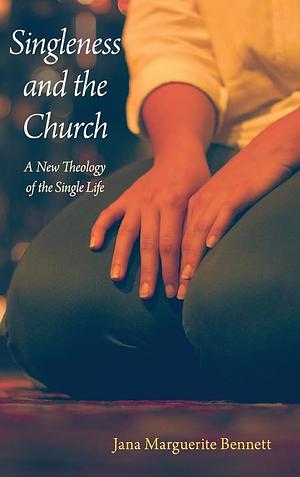 Singleness and the Church: A New Theology of the Single Life by Jana Marguerite Bennett