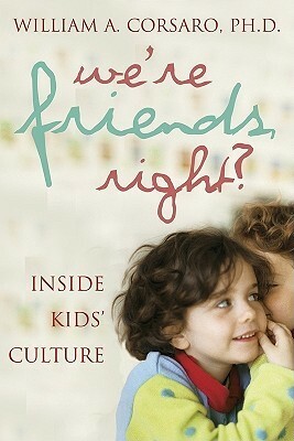 We're Friends, Right?: Inside Kids' Culture by William A. Corsaro