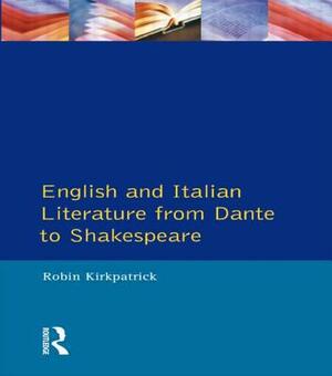 English and Italian Literature From Dante to Shakespeare: A Study of Source, Analogue and Divergence by Robin Kirkpatrick
