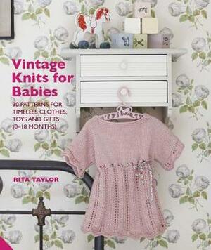 Vintage Knits for Babies: 30 Patterns for Timeless Clothes, Toys and Gifts (0-18 Months) by Rita Taylor