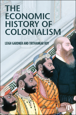 The Economic History of Colonialism by Tirthankar Roy, Leigh Gardner