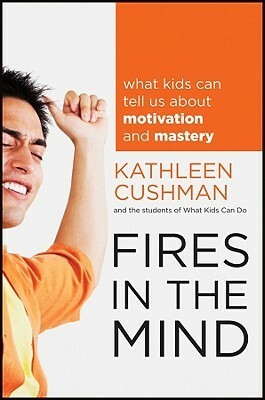 Fires in the Mind: What Kids Can Tell Us about Motivation and Mastery by Kathleen Cushman