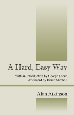 A Hard, Easy Way: With an Introduction by George Leone, Afterword by Bruce Mitchell by Alan Atkinson