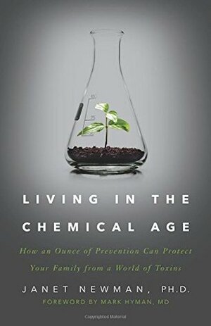 Living in the Chemical Age: How an Ounce of Prevention Can Protect Your Family from a World of Toxins by Janet Newman