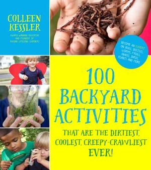 100 Backyard Activities That Are the Dirtiest, Coolest, Creepy-Crawliest Ever!: Become an Expert on Bugs, Beetles, Worms, Frogs, Snakes, Birds, Plants by Colleen Kessler