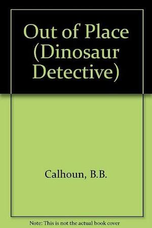 Dinosaur Detective #4: Out of Place by B. B. Calhoun
