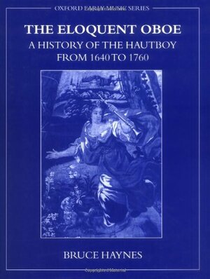 The Eloquent Oboe: A History of the Hautboy from 1640-1760 by Bruce Haynes