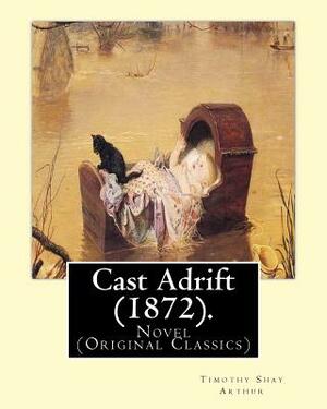 Cast Adrift (1872). By: T.(Timothy) S.(Shay) Arthur: Novel (Original Classics) by T. S. Arthur