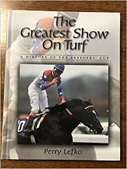 The Greatest Show on Turf: A History of the Breeders' Cup by Perry Lefko