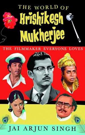 The World of Hrishikesh Mukherjee: The Filmmaker Everyone Loves by Jai Arjun Singh