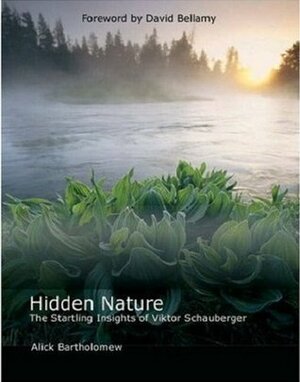 Hidden Nature: The Startling Insights of Viktor Schauberger by Alick Bartholomew, David Bellamy