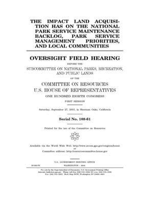 The impact land acquisition has on the National Park Service maintenance backlog, Park Service management priorities, and local communities by Committee on Resources (house), United States Congress, United States House of Representatives