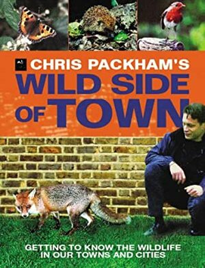 Chris Packham's Wild Side Of Town: Getting To Know The Wildlife In Our Towns And Cities by Chris Packham