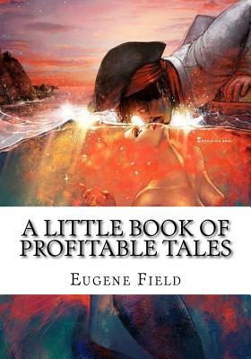 A Little Book of Profitable Tales by Eugene Field