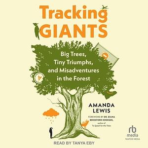 Tracking Giants: Big Trees, Tiny Triumphs, and Misadventures in the Forest by Amanda Lewis