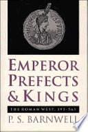 Emperor, Prefects &amp; Kings: The Roman West, 395-565 by P. S. Barnwell