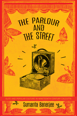 The Parlour and the Street: Elite and Popular Culture in Nineteenth-Century Calcutta by Sumanta Banerjee