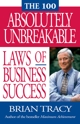 The 100 Absolutely Unbreakable Laws of Business Success by Brian Tracy
