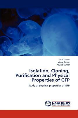 Isolation, Cloning, Purification and Physical Properties of Gfp by Vinay Kumar, Lalit Kumar, Arvind Kumar