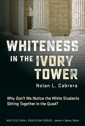 Whiteness in the Ivory Tower: Why Don't We Notice the White Students Sitting Together in the Quad? by Nolan L. Cabrera