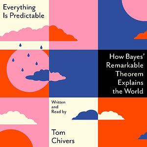 Everything Is Predictable: How Bayesian Statistics Explain Our World by Tom Chivers