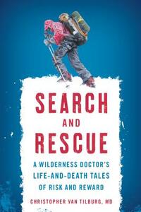 Search and Rescue: A Wilderness Doctor's Life-And-Death Tales of Risk and Reward by Christopher Van Tilburg