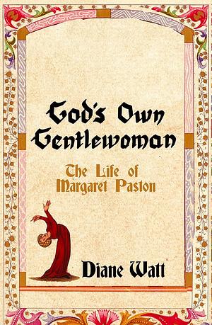 God's Own Gentlewoman: The Life of Margaret Paston by Diane Watt