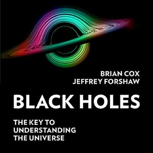 Black Holes: The key to understanding everything by Jeff Forshaw, Brian Cox