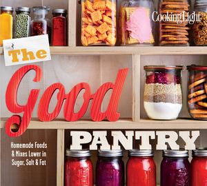 The Good Pantry: Homemade Foods & Mixes Lower in Sugar, Salt & Fat by The Editors of Cooking Light