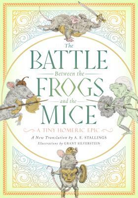 The Battle Between the Frogs and the Mice: A Tiny Homeric Epic by A. E. Stallings