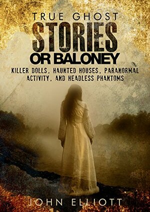 True Ghost Stories or Baloney by John Elliott