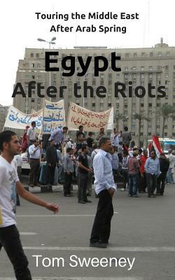 Egypt After the Riots: Touring the Middle East After Arab Spring by Tom Sweeney