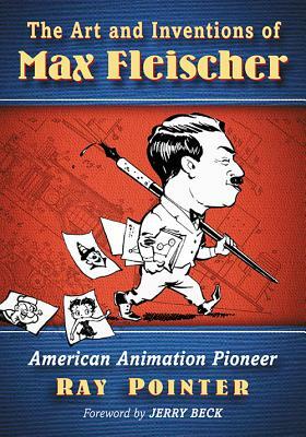 The Art and Inventions of Max Fleischer: American Animation Pioneer by Ray Pointer