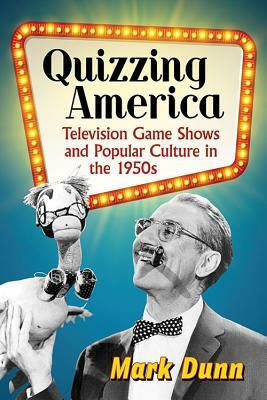 Quizzing America: Television Game Shows and Popular Culture in the 1950s by Mark Dunn