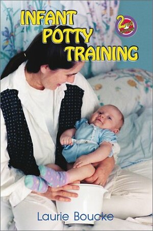 Infant Potty Training: A Gentle And Primeval Method Adapted To Modern Living by Laurie Boucke