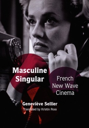 Masculine Singular: French New Wave Cinema by Geneviève Sellier, Kristin Ross