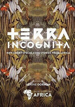 Terra Incognita: New Short Speculative Stories from Africa by Rachel Zadok, Sese Yane, Gail Dendy, Nick Mulgrew, Jason Mykl Snyman, Sarah Jane Woodward, Chinelo Onwualu, Phillip Steyn, Mary Okon Onokokpono, Mishka Hoosen, Dilman Dila, Toby Bennett, Diane Awerbuck, Cat Hellisen, Kerstin Hall, Pwaangulongii Benrawangya, Nerine Dorman, Tiah Beautement, Jekwu Ozoemene, Brendan Ward, Sylvia Schlettwein