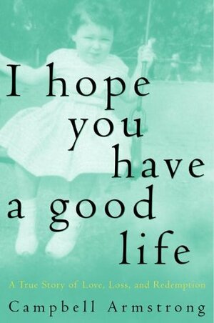 I Hope You Have A Good Life: A True Story of Love, Loss and Redemption by Campbell Armstrong