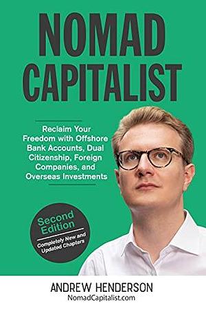 Nomad Capitalist: Reclaim Your Freedom with Offshore Companies, Dual Citizenship, Foreign Banks, and Overseas Investments by Andrew Henderson