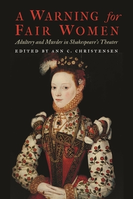 A Warning for Fair Women: Adultery and Murder in Shakespeare's Theater by 
