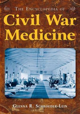 The Encyclopedia of Civil War Medicine by Glenna R. Schroeder-Lein