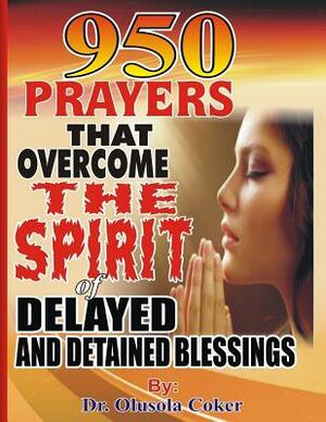 950 Prayers That Overcome The Spirit of Delayed and Detained Blessings by 