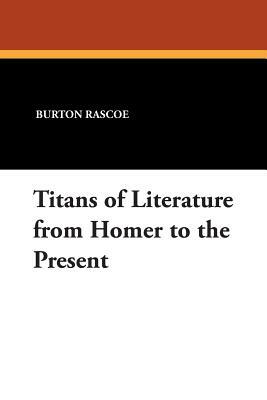 Titans of Literature from Homer to the Present by Burton Rascoe