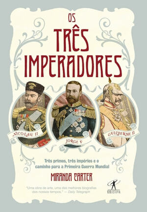 Os Três Imperadores: Três Primos, Três Impérios e o Caminho para a Primeira Guerra Mundial by Miranda Carter