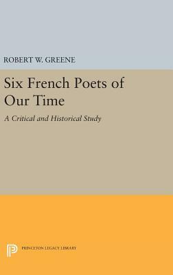 Six French Poets of Our Time: A Critical and Historical Study by Robert W. Greene