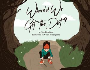 Where'd We Get the Dirt?: The Curious Adventures of Milton by Jim Hamilton