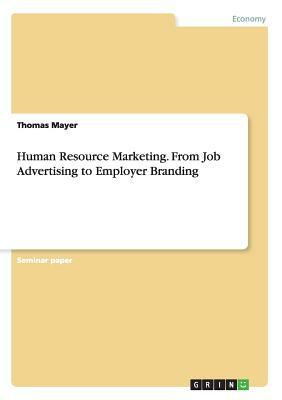 Human Resource Marketing. From Job Advertising to Employer Branding by Thomas Mayer