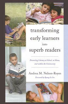 Transforming Early Learners Into Superb Readers: Promoting Literacy at School, at Home, and Within the Community by Andrea M. Nelson-Royes