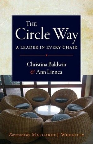 The Circle Way: A Leader in Every Chair by Ann Linnea, Margaret J. Wheatley, Christina Baldwin